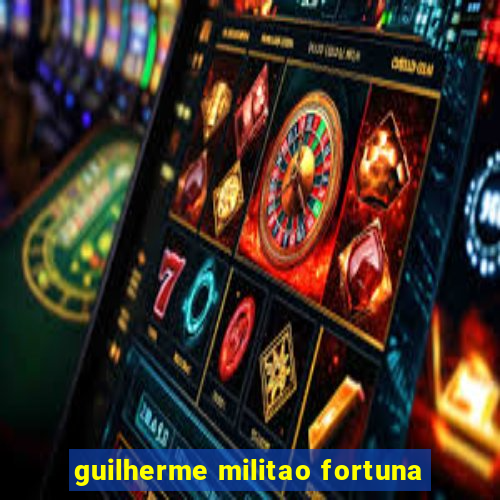 guilherme militao fortuna